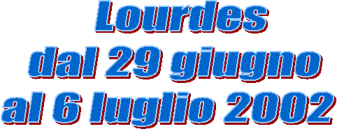 Lourdes
dal 29 giugno
al 6 luglio 2002