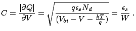 $\displaystyle \centering  {C=\frac{\vert\partial Q\vert}{\partial V}= \sqrt{\f...
...\epsilon_s N_d}{(V_{bi}-V-\frac{kT}{q})}}=\frac{\epsilon_s}{W}} \thickspace .$