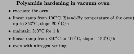 $\textstyle \parbox{\textwidth}{
\hspace{1cm} \textbf{Polyamide hardening in va...
...irc$C, slope $-150^\circ$C/h
\item oven with nitrogen venting
\end{itemize}}$