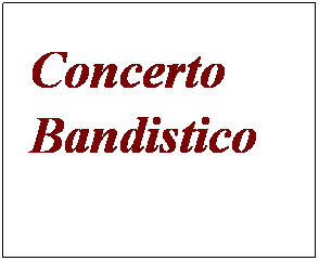Casella di testo: Concerto Bandistico       
 
