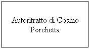 Casella di testo: Autoritratto di Cosmo Porchetta
