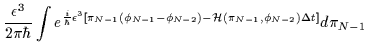 $\displaystyle \frac{\epsilon^3}{2\pi\hbar}\int e^{\frac{i}{\hbar}\epsilon^3\le......hi_{N-1}-\phi_{N-2})-{\cal H}(\pi_{N-1},\phi_{N-2})\Delta t \right]}d\pi_{N-1}$