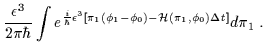 $\displaystyle \frac{\epsilon^3}{2\pi\hbar}\int e^{\frac{i}{\hbar}\epsilon^3\left[\pi_1(\phi_1-\phi_0)-{\cal H}(\pi_1,\phi_0)\Delta t \right]}d\pi_1 \; .$