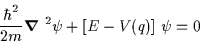 \begin{displaymath}\frac{\hbar ^2}{2m} \mbox{\boldmath$\nabla$ } ^2 \psi +[E-V(q)] \; \psi =0\end{displaymath}