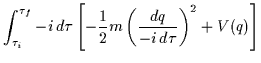 $\displaystyle \int_{\tau_i}^{\tau_f}-i \, d\tau \left[-\frac{1}{2}m\left(\frac{dq}{-i \, d\tau}\right)^2+V(q)\right]$