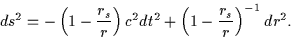 \begin{displaymath}ds^2 = - \left( 1- \frac{r_s}{r} \right) c^2 dt^2 +\left( 1- \frac{r_s}{r} \right)^{-1}dr^2 .\end{displaymath}