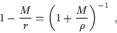 \begin{displaymath}1 - \frac{M}{r} = \left( 1 + \frac{M}{\rho} \right)^{-1} \; ,\end{displaymath}
