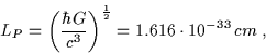 \begin{displaymath}L_P=\left( \frac{\hbar G}{c^3} \right)^{\frac{1}{2}}=1.616\cdot10^{-33} \, cm \; , \end{displaymath}