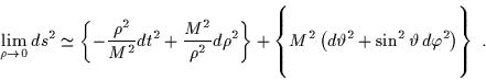 \begin{displaymath}\lim_{\rho \to 0} ds^2 \simeq\left\{-\frac{\rho^2}{M^2} dt^......heta^2 +\sin^2 \vartheta \, d\varphi^2 \right) \right\} \; .\end{displaymath}