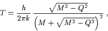 \begin{displaymath}T = \frac{h}{2 \pi k} \, \frac{\sqrt{M^2 - Q^2}}{\left(M + \sqrt{M^2 - Q^2} \right)^2} \; ,\end{displaymath}