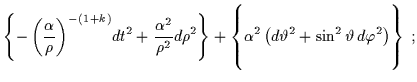 $\displaystyle \left\{-\left(\frac{\alpha}{\rho}\right)^{-(1+k)} \!dt^2 +\frac{......ha^2 \left( d\vartheta^2 +\sin^2 \vartheta \, d\varphi^2 \right) \right\} \; ;$